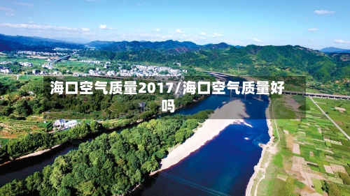 海口空气质量2017/海口空气质量好吗