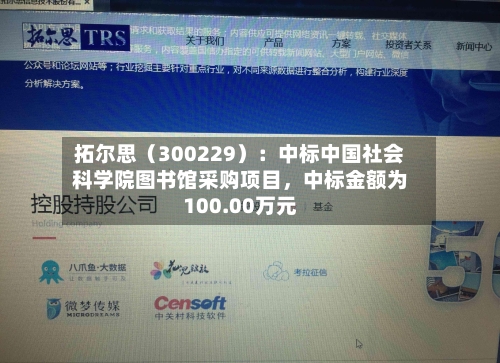 拓尔思（300229）：中标中国社会科学院图书馆采购项目，中标金额为100.00万元-第2张图片