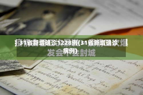 31省新增确诊1228例(31省新增确诊病例)