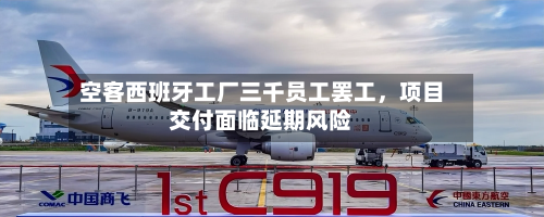 空客西班牙工厂三千员工罢工	，项目交付面临延期风险-第3张图片