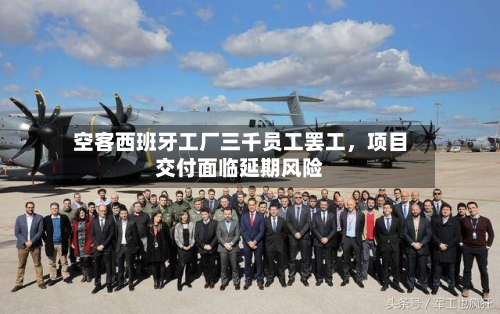 空客西班牙工厂三千员工罢工	，项目交付面临延期风险-第2张图片