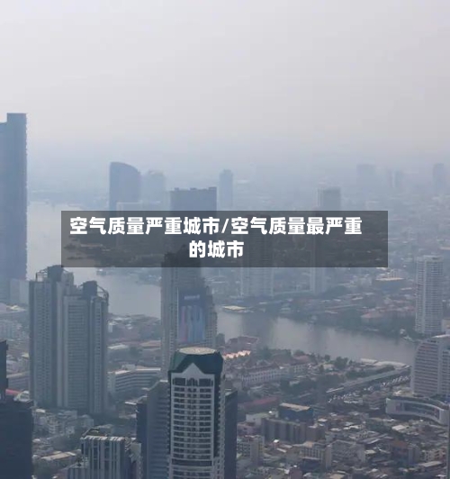 空气质量严重城市/空气质量最严重的城市-第2张图片