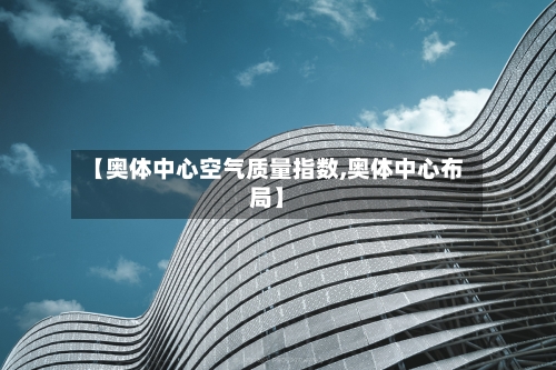 【奥体中心空气质量指数,奥体中心布局】