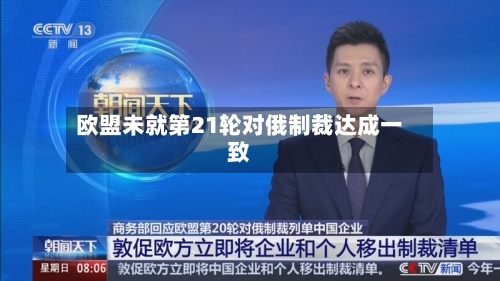 欧盟未就第21轮对俄制裁达成一致-第1张图片
