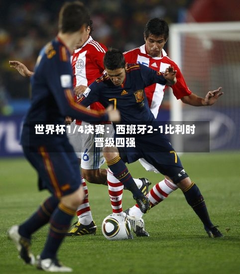世界杯1/4决赛：西班牙2-1比利时晋级四强-第2张图片