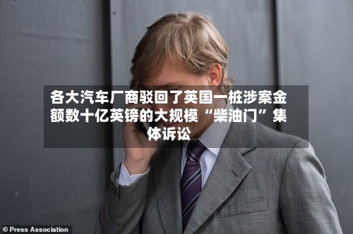 各大汽车厂商驳回了英国一桩涉案金额数十亿英镑的大规模 “柴油门	” 集体诉讼-第2张图片