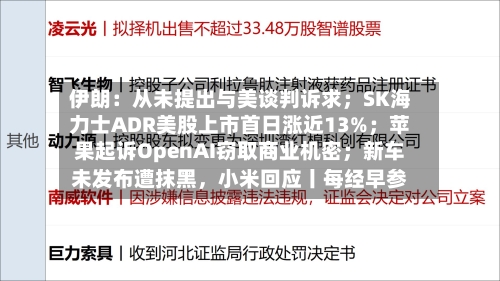 伊朗：从未提出与美谈判诉求；SK海力士ADR美股上市首日涨近13%；苹果起诉OpenAI窃取商业机密；新车未发布遭抹黑	，小米回应丨每经早参-第1张图片