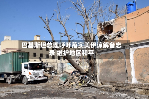 巴基斯坦总理呼吁落实美伊谅解备忘录 维护地区和平-第1张图片