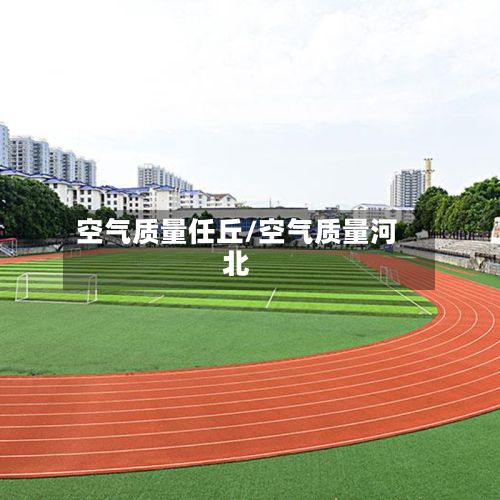 空气质量任丘/空气质量河北-第3张图片