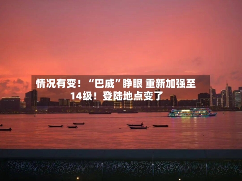 情况有变！“巴威	”睁眼 重新加强至14级！登陆地点变了-第2张图片