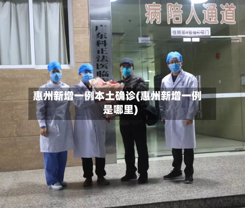 惠州新增一例本土确诊(惠州新增一例是哪里)-第3张图片