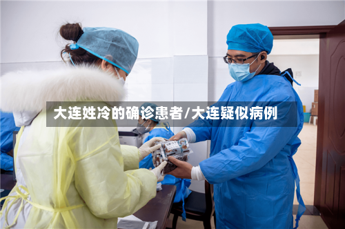 大连姓冷的确诊患者/大连疑似病例-第2张图片