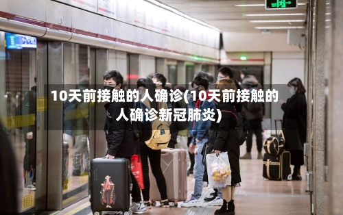 10天前接触的人确诊(10天前接触的人确诊新冠肺炎)
