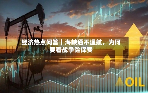 经济热点问答｜海峡通不通航	，为何要看战争险保费-第2张图片
