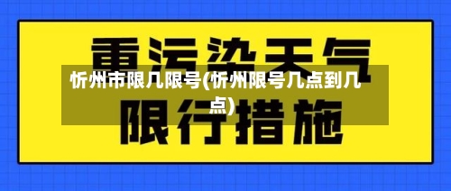 忻州市限几限号(忻州限号几点到几点)-第2张图片