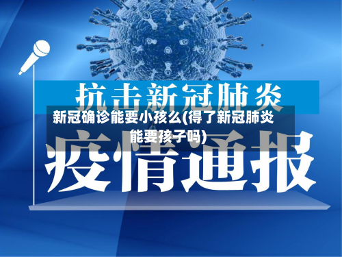 新冠确诊能要小孩么(得了新冠肺炎能要孩子吗)