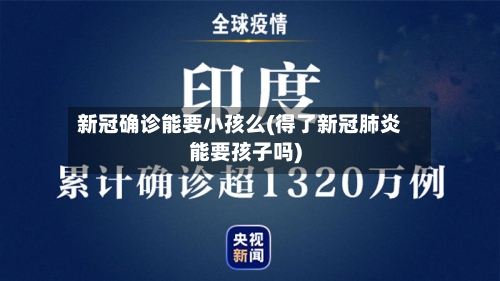 新冠确诊能要小孩么(得了新冠肺炎能要孩子吗)-第3张图片