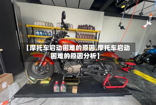 【摩托车启动困难的原因,摩托车启动困难的原因分析】-第2张图片
