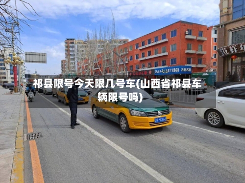祁县限号今天限几号车(山西省祁县车辆限号吗)