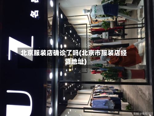北京服装店确诊了吗(北京市服装店经营地址)