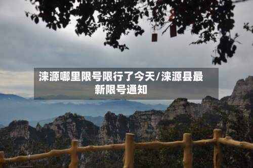涞源哪里限号限行了今天/涞源县最新限号通知