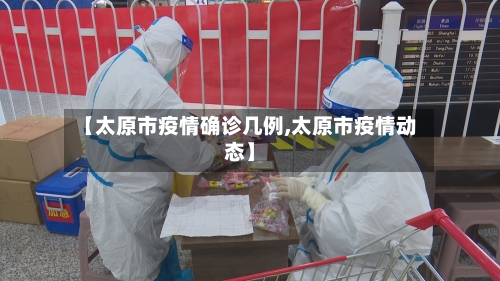 【太原市疫情确诊几例,太原市疫情动态】-第3张图片