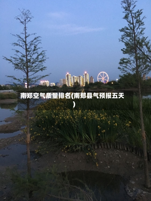 南郑空气质量排名(南郑县气预报五天)-第2张图片