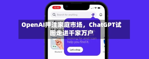 OpenAI押注家庭市场	，ChatGPT试图走进千家万户-第2张图片