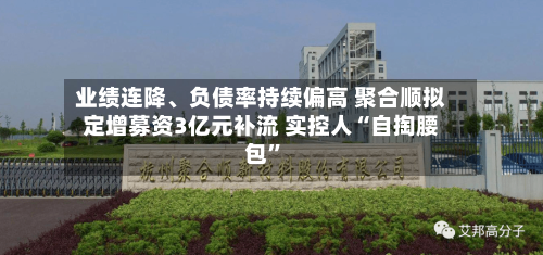 业绩连降、负债率持续偏高 聚合顺拟定增募资3亿元补流 实控人“自掏腰包	”-第2张图片