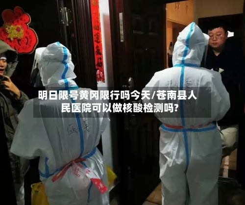 明日限号黄冈限行吗今天/苍南县人民医院可以做核酸检测吗?