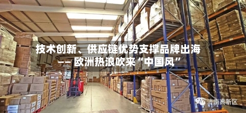 技术创新、供应链优势支撑品牌出海—— 欧洲热浪吹来“中国风	”-第2张图片