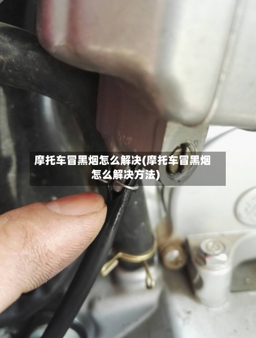 摩托车冒黑烟怎么解决(摩托车冒黑烟怎么解决方法)