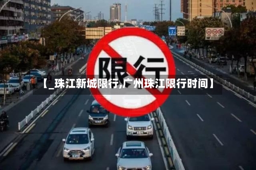 【_珠江新城限行,广州珠江限行时间】