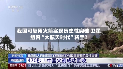 我国可复用火箭实现历史性突破 卫星组网“大航天时代”将至?