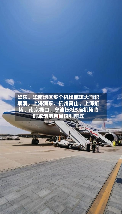 华东	、华南地区多个机场航班大面积取消，上海浦东、杭州萧山、上海虹桥	、南京禄口、宁波栎社5座机场临时取消航班量位列前五-第2张图片