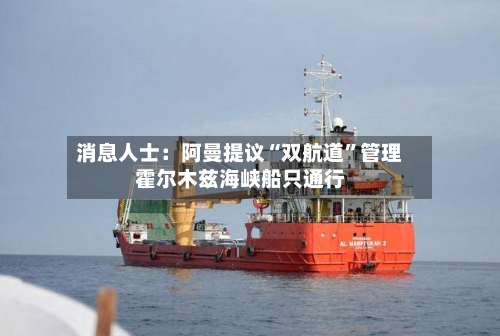 消息人士：阿曼提议“双航道”管理霍尔木兹海峡船只通行-第2张图片
