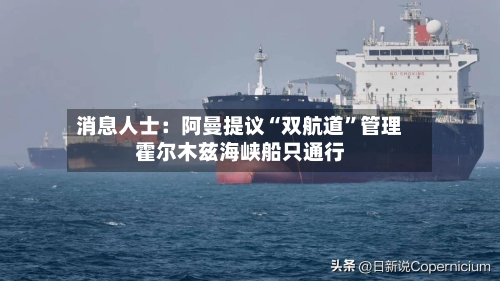 消息人士:阿曼提议“双航道”管理霍尔木兹海峡船只通行