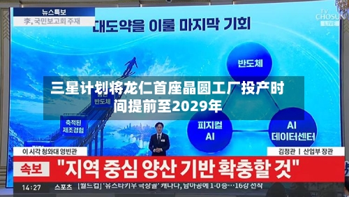 三星计划将龙仁首座晶圆工厂投产时间提前至2029年-第3张图片