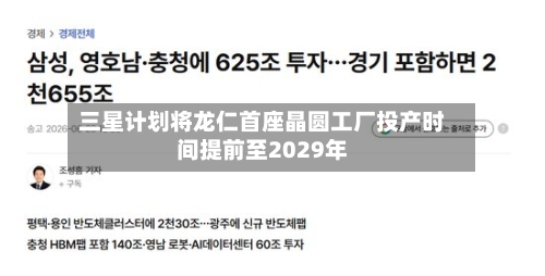 三星计划将龙仁首座晶圆工厂投产时间提前至2029年-第2张图片