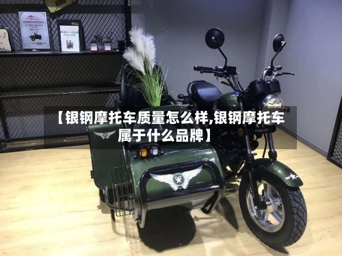 【银钢摩托车质量怎么样,银钢摩托车属于什么品牌】