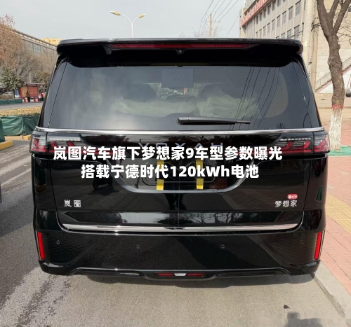 岚图汽车旗下梦想家9车型参数曝光 搭载宁德时代120kWh电池-第2张图片