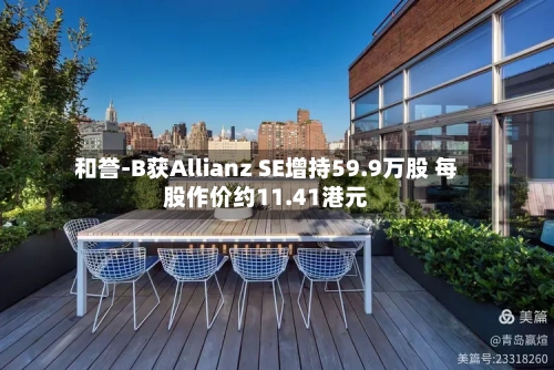 和誉-B获Allianz SE增持59.9万股 每股作价约11.41港元-第2张图片