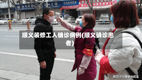 顺义装修工人确诊病例(顺义确诊患者)-第2张图片