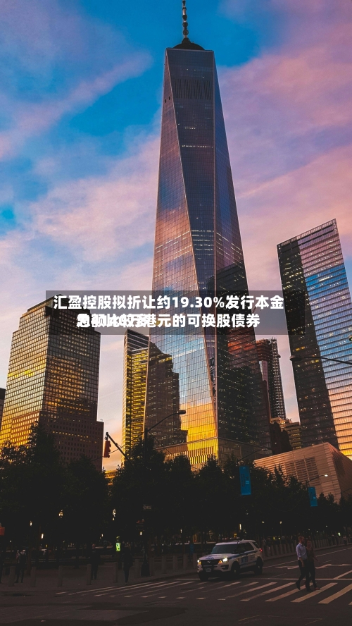 汇盈控股拟折让约19.30%发行本金总额比较多
为4140万港元的可换股债券-第1张图片