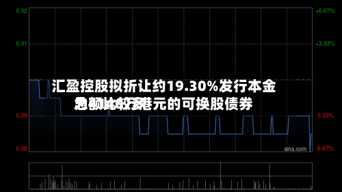 汇盈控股拟折让约19.30%发行本金总额比较多
为4140万港元的可换股债券-第3张图片