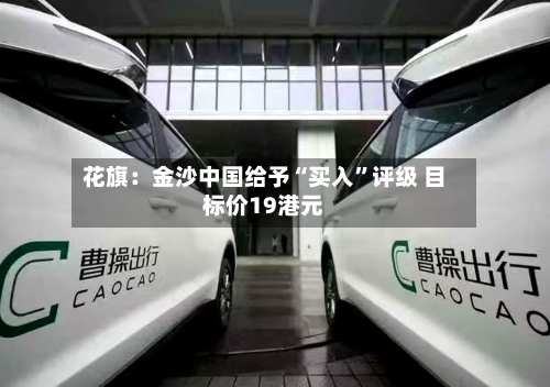 花旗：金沙中国给予“买入	”评级 目标价19港元-第2张图片