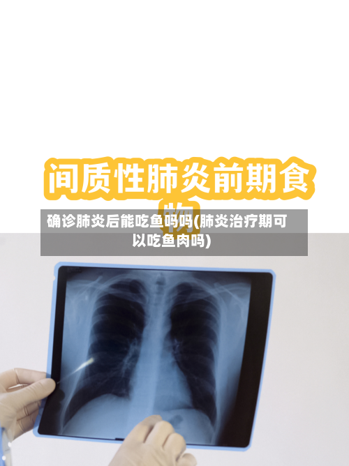 确诊肺炎后能吃鱼吗吗(肺炎治疗期可以吃鱼肉吗)-第2张图片