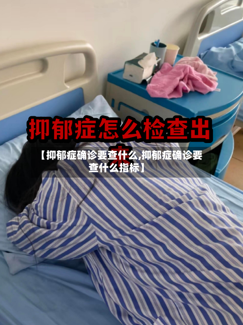 【抑郁症确诊要查什么,抑郁症确诊要查什么指标】-第2张图片
