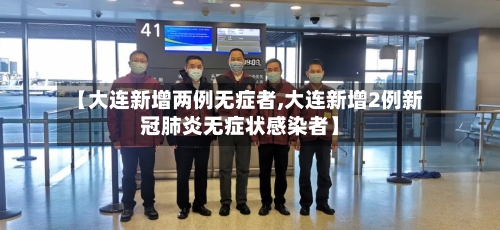 【大连新增两例无症者,大连新增2例新冠肺炎无症状感染者】-第2张图片