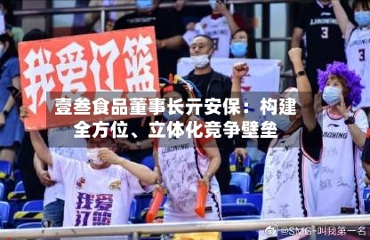 壹叁食品董事长亓安保：构建全方位、立体化竞争壁垒